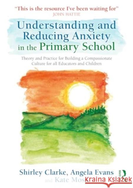 Understanding and Reducing Anxiety in the Primary School: Theory and Practice for Building a Compassionate Culture for all Educators and Children Kate Moss 9781032593784 Routledge - książka