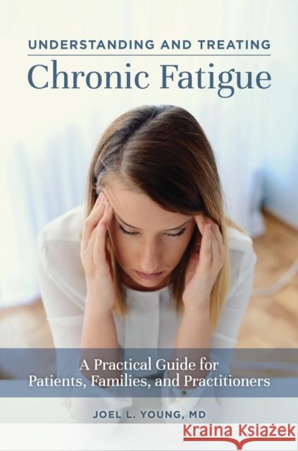 Understanding and Treating Chronic Fatigue: A Practical Guide for Patients, Families, and Practitioners Joel L. Young 9781440871924 Praeger - książka