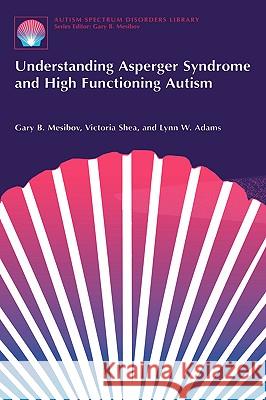 Understanding Asperger Syndrome and High Functioning Autism Gary B. Mesibov Victoria Shea Lynn W. Adams 9780306466267 Kluwer Academic/Plenum Publishers - książka