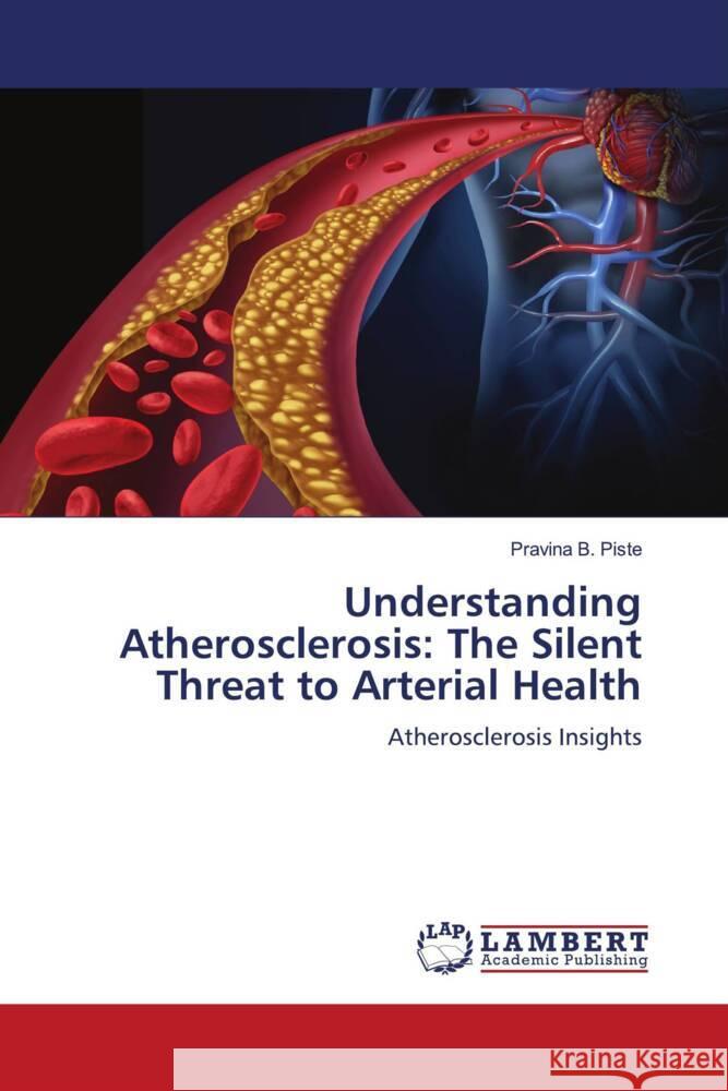 Understanding Atherosclerosis: The Silent Threat to Arterial Health Piste, Pravina  B. 9786206783695 LAP Lambert Academic Publishing - książka