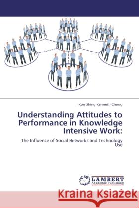 Understanding Attitudes to Performance in Knowledge Intensive Work: Chung, Kon Shing Kenneth 9783846514481 LAP Lambert Academic Publishing - książka