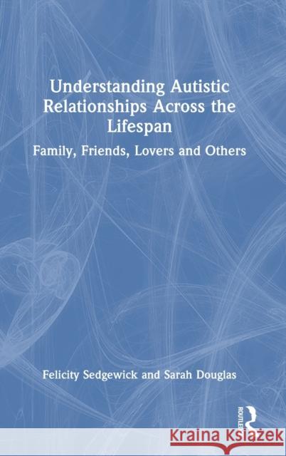 Understanding Autistic Relationships Across the Lifespan: Family, Friends, Lovers and Others Sedgewick, Felicity 9780367491017 Taylor & Francis Ltd - książka