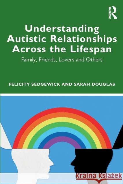 Understanding Autistic Relationships Across the Lifespan: Family, Friends, Lovers and Others Felicity Sedgewick Sarah Douglas 9780367491031 Routledge - książka