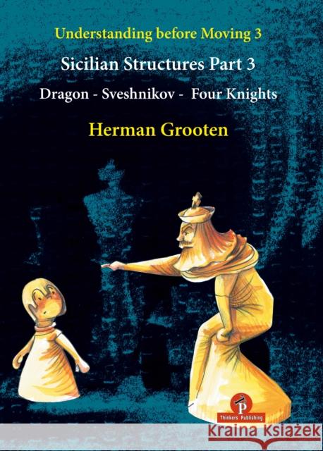 Understanding Before Moving 3 - Part 3: Sicilian Structures - Dragon - Sveshnikov - Four Knights Herman Grooten 9789464201826 Thinkers Publishing - książka