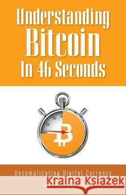 Understanding Bitcoin In 46 Seconds: Uncomplicating Digital Currency Russell, Brett a. 9781775054504 Brett A. Russell - książka