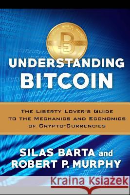 Understanding Bitcoin: The Liberty Lover's Guide to the Mechanics & Economics of Crypto-Currencies Robert P. Murphy Silas Barta 9781505819786 Createspace - książka