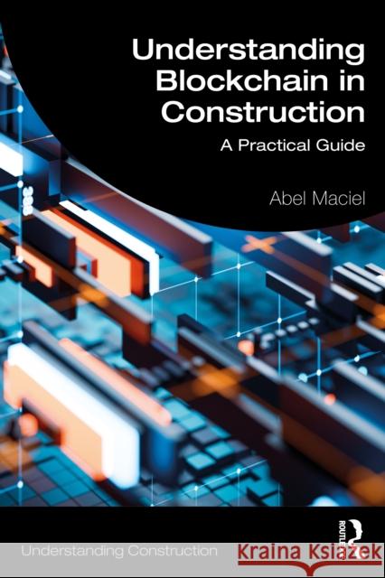 Understanding Blockchain in Construction: A Practical Guide Abel (Design Computation Ltd.) Maciel 9781032847849 Routledge - książka