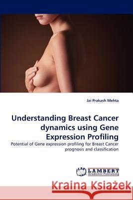 Understanding Breast Cancer Dynamics Using Gene Expression Profiling Jai Prakash Mehta, Padraig Doolan, Martin Clynes 9783838359311 LAP Lambert Academic Publishing - książka