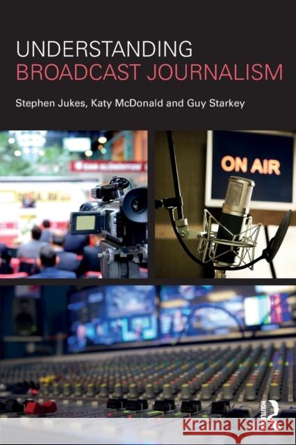 Understanding Broadcast Journalism Katy McDonald Stephen Jukes Guy Starkey 9781138241008 Routledge - książka