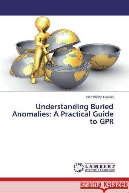 Understanding Buried Anomalies: A Practical Guide to GPR Barone, Pier Matteo 9783659935794 LAP Lambert Academic Publishing - książka