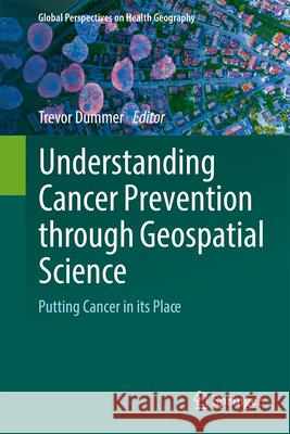 Understanding Cancer Prevention Through Geospatial Science: Putting Cancer in Its Place Trevor Dummer 9783031664120 Springer - książka