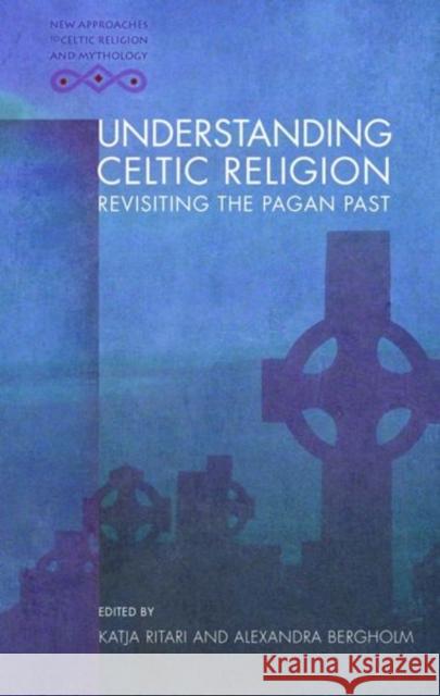 Understanding Celtic Religion: Revisiting the Pagan Past Katja Ritari Alexandra Bergholm 9781783167920 University of Wales Press - książka