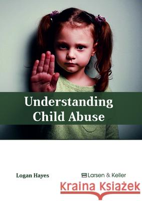 Understanding Child Abuse Logan Hayes 9781635497229 Larsen and Keller Education - książka