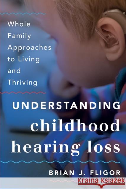 Understanding Childhood Hearing Loss: Whole Family Approaches to Living and Thriving Brian J. Fligor 9781538126028 Rowman & Littlefield Publishers - książka