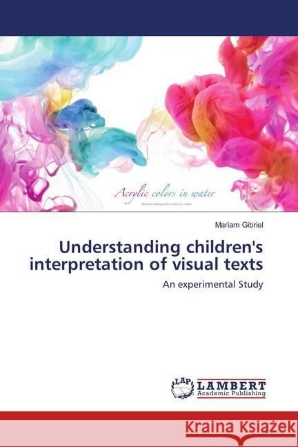 Understanding children's interpretation of visual texts : An experimental Study Gibriel, Mariam 9786138238225 LAP Lambert Academic Publishing - książka
