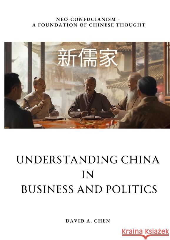 Understanding China in Business and Politics: Neo-Confucianism - A Foundation of Chinese Thought David A. Chen 9783384211095 Tredition Gmbh - książka