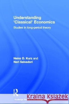 Understanding 'Classical' Economics : Studies in Long Period Theory Heinz D. Kurz Neri Salvadori 9780415158718 Routledge - książka