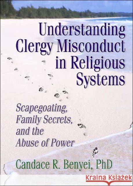 Understanding Clergy Misconduct in Religious Systems : Scapegoating, Family Secrets, and the Abuse of Power Candace Reed Benyei 9780789004512 Haworth Press - książka