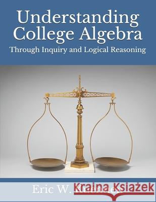 Understanding College Algebra: Through Inquiry and Logical Reasoning Eric W Kuennen   9798524639240 Independently Published - książka