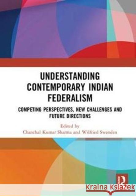 Understanding Contemporary Indian Federalism: Competing Perspectives, New Challenges and Future Directions Chanchal Kumar Sharma Wilfried Swenden 9780815366171 Routledge - książka