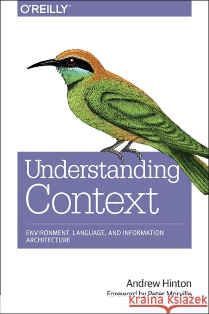 Understanding Context: Environment, Language, and Information Architecture Hinton, Andrew 9781449323172 O'Reilly Media - książka