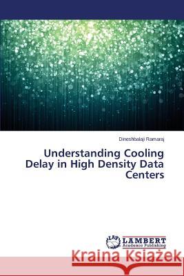 Understanding Cooling Delay in High Density Data Centers Ramaraj Dineshbalaji 9783659717307 LAP Lambert Academic Publishing - książka