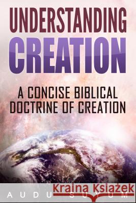 Understanding Creation: A Concise Biblical Doctrine of Creation Audu Suyum 9781684112166 Revival Waves of Glory Ministries - książka