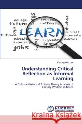 Understanding Critical Reflection as Informal Learning Kyoung Hwa Lee 9783659116865 LAP Lambert Academic Publishing - książka