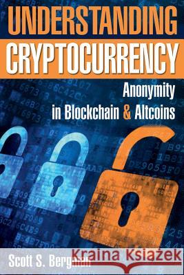 Understanding Cryptocurrency: Anonymity in Blockchain and Altcoins Scott S. Bergman 9781984117335 Createspace Independent Publishing Platform - książka