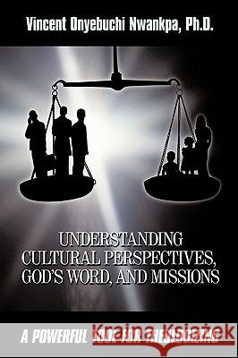 Understanding Cultural Perspectives, God's Word, and Missions: A Powerful Tool for Theologizing Nwankpa, Ph. D. Vincent Onyebuchi 9781438949246 Authorhouse - książka