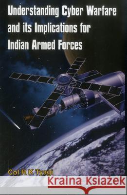 Understanding Cyber Warfare and Its Implications for Indian Armed Forces Tyagi, Col R. K. 9789384464110 VIJ Books (India) Pty Ltd - książka