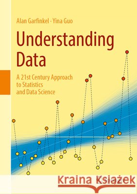 Understanding Data: A 21st Century Approach to Statistics and Data Science Alan Garfinkel Yina Guo 9783032185990 Springer - książka