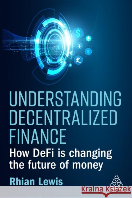 Understanding Decentralized Finance: How DeFi Is Changing the Future of Money Rhian Lewis 9781398609372 Kogan Page Ltd - książka