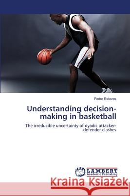 Understanding decision-making in basketball Esteves, Pedro 9783659204968 LAP Lambert Academic Publishing - książka