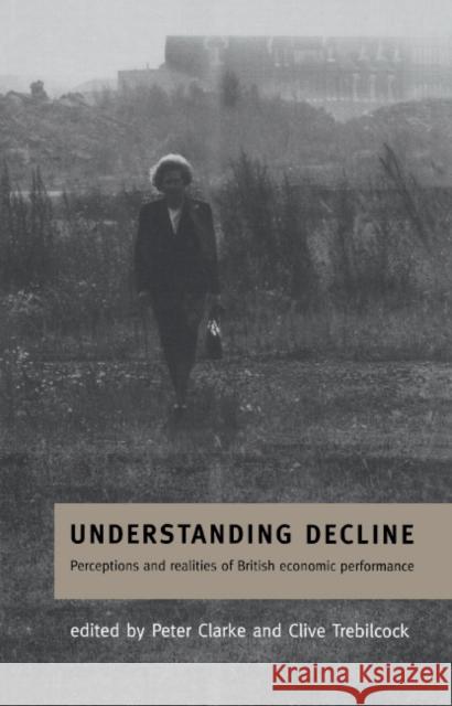 Understanding Decline: Perceptions and Realities of British Economic Performance Clarke, Peter 9780521563178 Cambridge University Press - książka