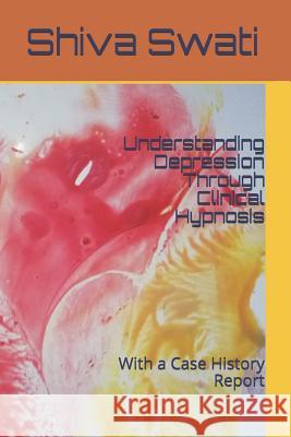 Understanding Depression Through Clinical Hypnosis: With a Case History Report Shiva Swati 9781791536374 Independently Published - książka