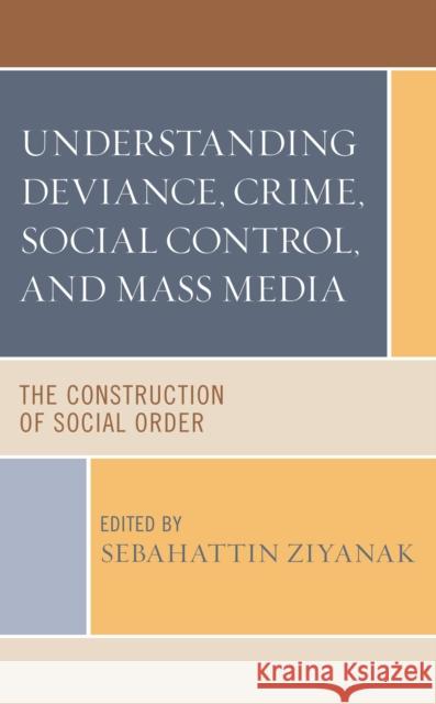 Understanding Deviance, Crime, Social Control, and Mass Media: The Construction of Social Order Sebahattin Ziyanak 9780761873143 University Press of America - książka