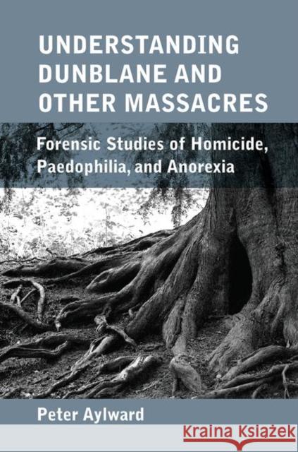 Understanding Dunblane and Other Massacres: Forensic Studies of Homicide, Paedophilia, and Anorexia Peter Aylward 9780367101374 Routledge - książka