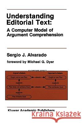 Understanding Editorial Text: A Computer Model of Argument Comprehension Sergio Jose Alvarado 9780792391234 Kluwer Academic Publishers - książka