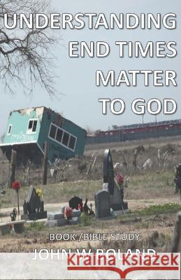 Understanding End Times: Matter to God John W Boland   9798366497374 Independently Published - książka