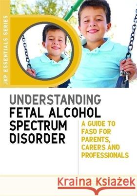 Understanding Fetal Alcohol Spectrum Disorder: A Guide to FASD for Parents, Carers and Professionals Liam Curran 9781849053945 Jessica Kingsley Publishers - książka