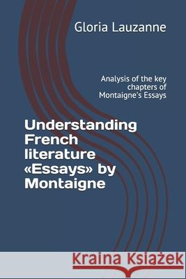 Understanding French literature Essays by Montaigne: Analysis of the key chapters of Montaigne's Essays Gloria Lauzanne 9781720139003 Independently Published - książka