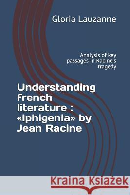 Understanding french literature: Iphigenia by Jean Racine: Analysis of key passages in Racine's tragedy Gloria Lauzanne 9781791972516 Independently Published - książka