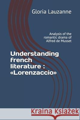 Understanding french literature: Lorenzaccio: Analysis of the romantic drama of Alfred de Musset Gloria Lauzanne 9781794033764 Independently Published - książka