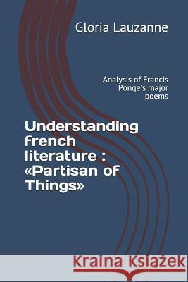 Understanding french literature: Partisan of Things: Analysis of Francis Ponge's major poems Gloria Lauzanne 9781794606234 Independently Published - książka