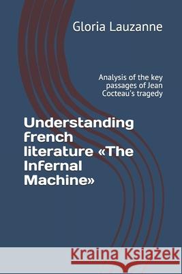 Understanding french literature The Infernal Machine: Analysis of the key passages of Jean Cocteau's tragedy Gloria Lauzanne 9781793121691 Independently Published - książka