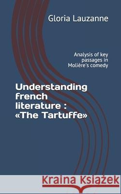 Understanding french literature: The Tartuffe: Analysis of key passages in Molière's comedy Gloria Lauzanne 9781090809629 Independently Published - książka