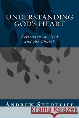 Understanding God's Heart: Reflections about God and the Church Andrew Adam Shurtliff 9781979959704 Createspace Independent Publishing Platform - książka