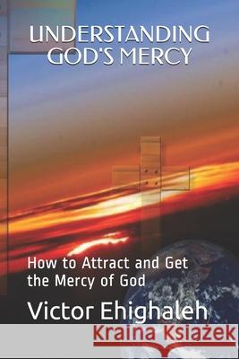 Understanding God's Mercy: How to attract and get the mercy of God Victor Ehighaleh 9781078046237 Independently Published - książka