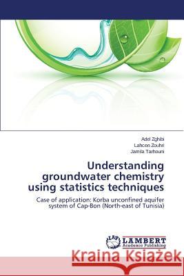 Understanding Groundwater Chemistry Using Statistics Techniques Zghibi Adel                              Zouhri Lahcen                            Tarhouni Jamila 9783848490202 LAP Lambert Academic Publishing - książka